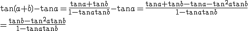\tan \(a+b\)-\tan a = \fr{\tan a +\tan b }{1-\tan a \tan b}-\tan a = \fr{\tan a +\tan b -\tan a-\tan^2a\tan b}{1-\tan a \tan b}
 \\ =\fr{\tan b -\tan^2a\tan b}{1-\tan a \tan b}